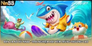 Bắn Cá Nổ Hũ NN88 - Trải Nghiệm Hay Kèm Trúng Thưởng Cao